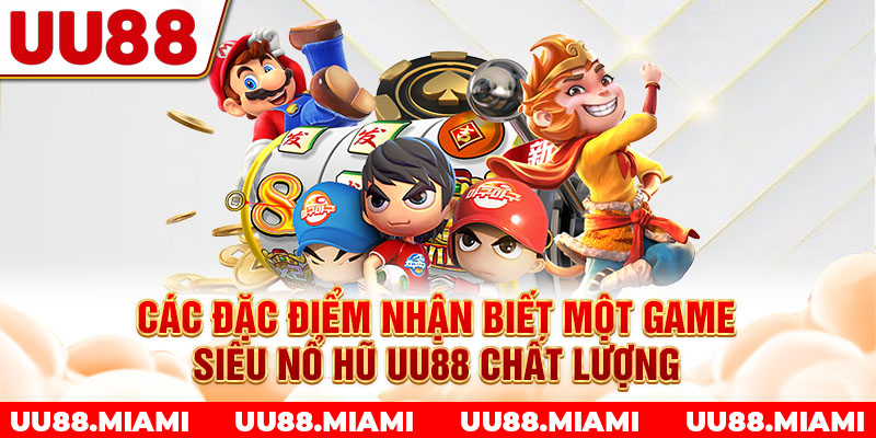 Các đặc điểm nhận biết một game siêu nổ hũ UU88 chất lượng