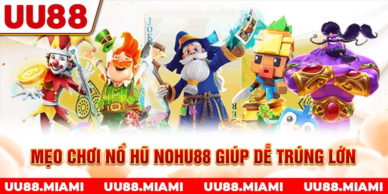 Mẹo chơi nổ hũ Nohu88 giúp dễ trúng lớn