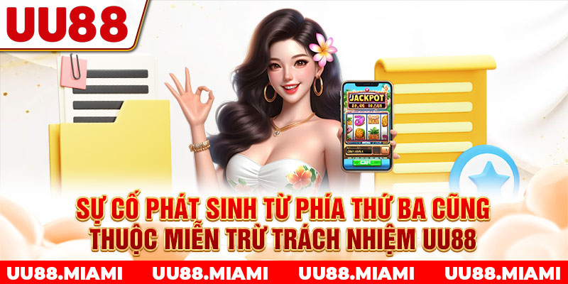 Sự cố phát sinh từ phía thứ ba cũng thuộc miễn trừ trách nhiệm UU88