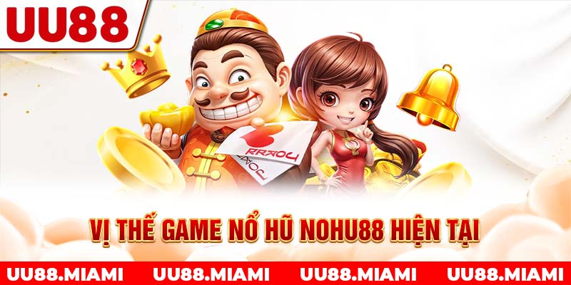 Vị thế game nổ hũ Nohu88 hiện tại