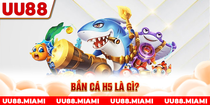 Bắn cá H5 là gì?
