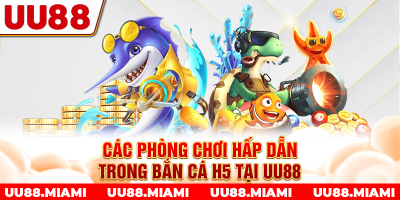 Các phòng chơi hấp dẫn trong bắn cá H5 tại UU88