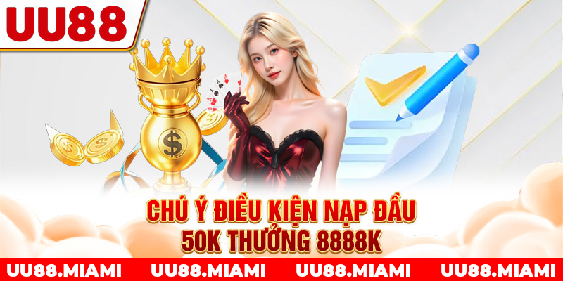 Chú ý điều kiện nạp đầu 50K thưởng 8888K