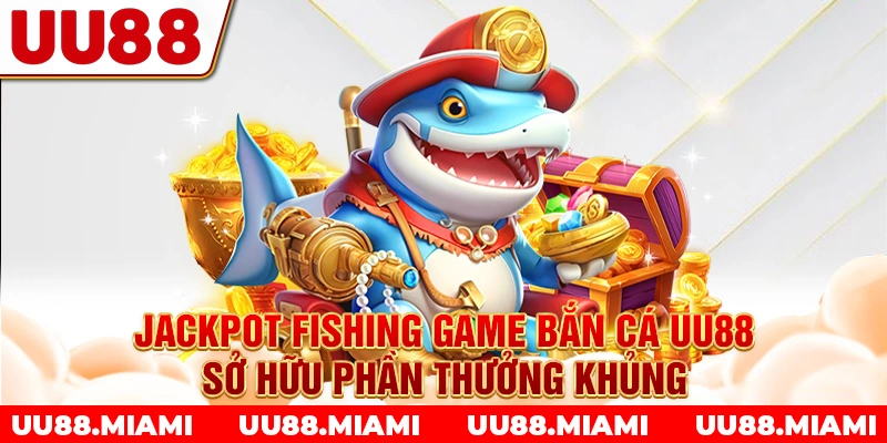 Jackpot Fishing - Game bắn cá UU88 sở hữu phần thưởng khủng