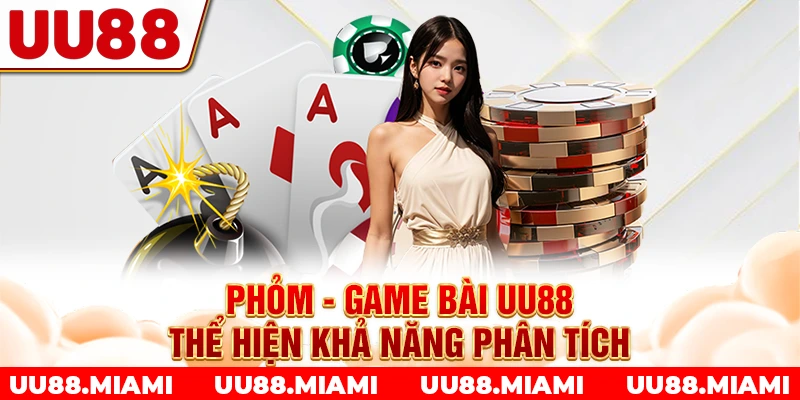 Phỏm - Game bài UU88 thể hiện khả năng phân tích